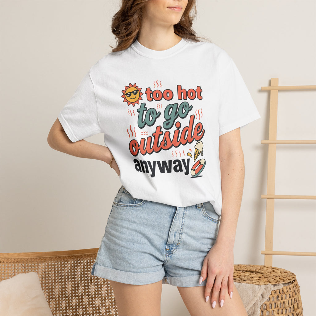 Too Hot to Go Outside Anyway T-Shirt