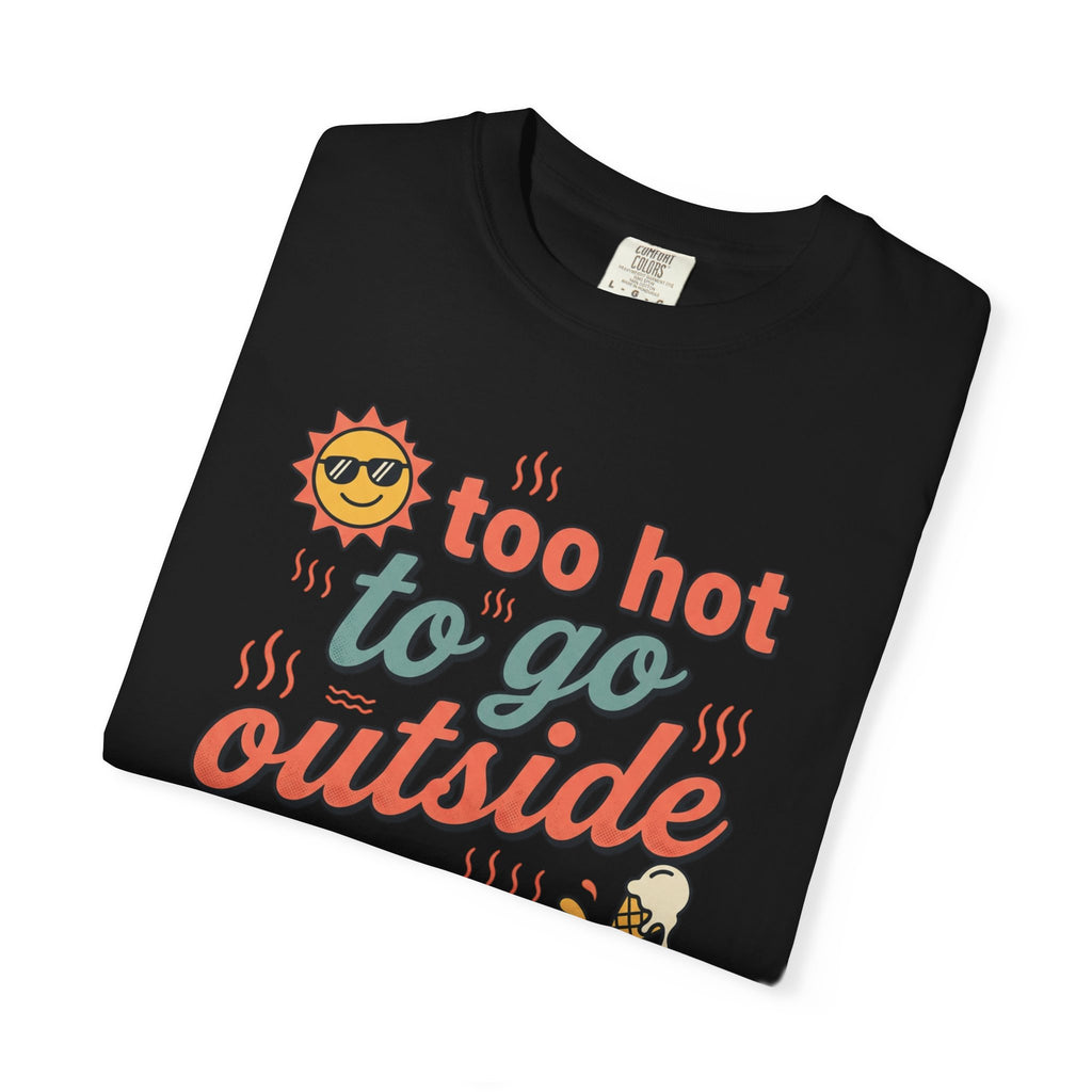 Too Hot to Go Outside Anyway T-Shirt