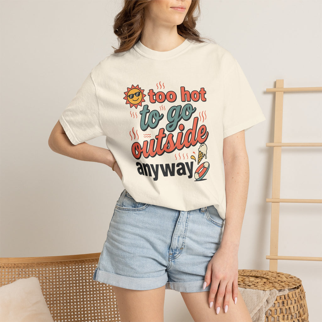 Too Hot to Go Outside Anyway T-Shirt