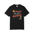 Too Hot to Go Outside Anyway T-Shirt