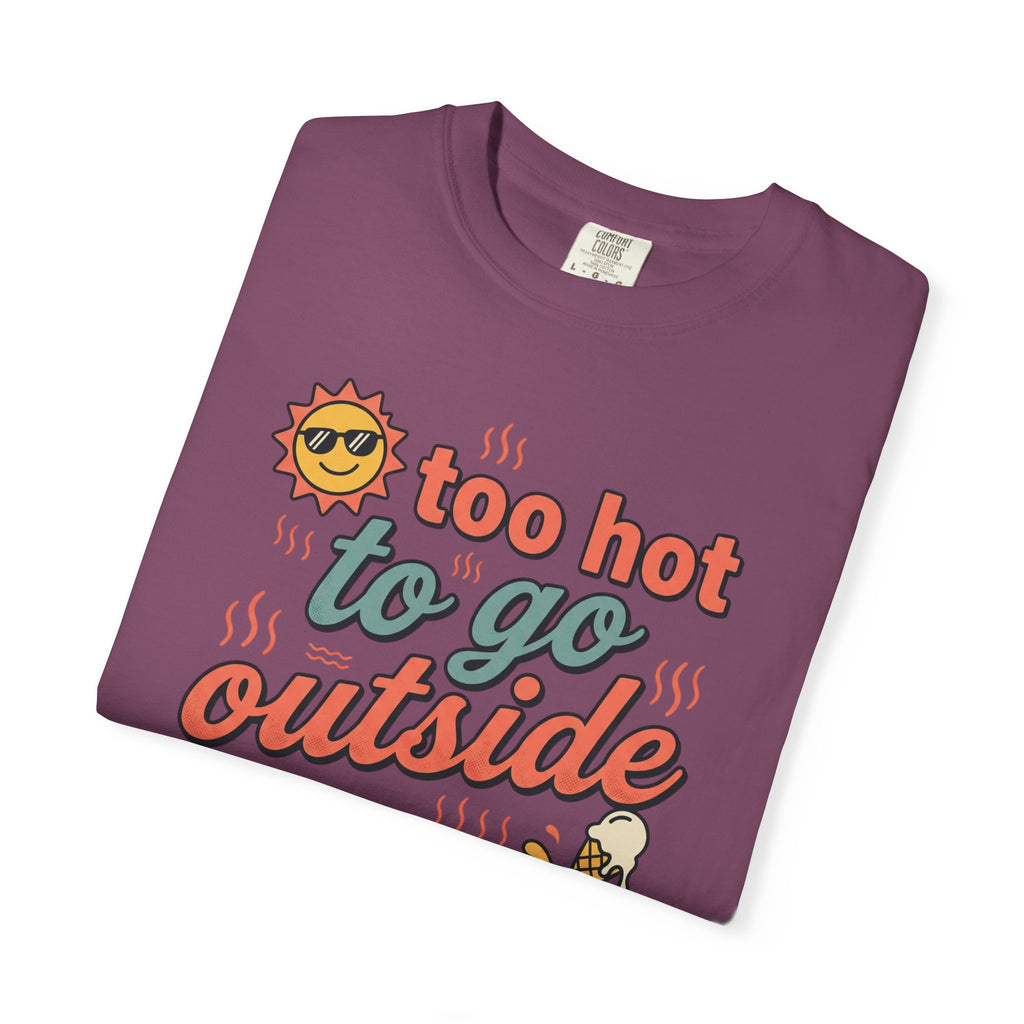 Too Hot to Go Outside Anyway T-Shirt