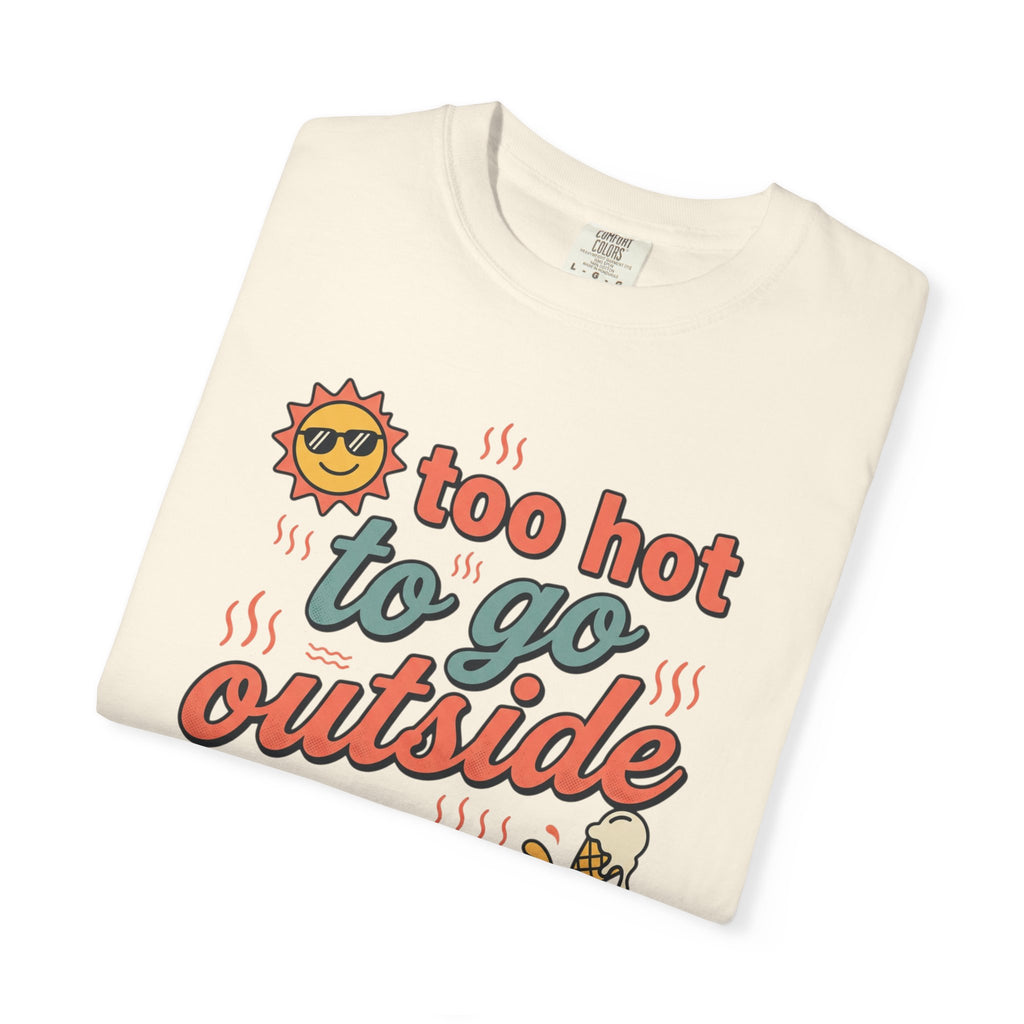 Too Hot to Go Outside Anyway T-Shirt