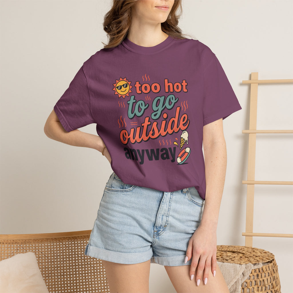 Too Hot to Go Outside Anyway T-Shirt